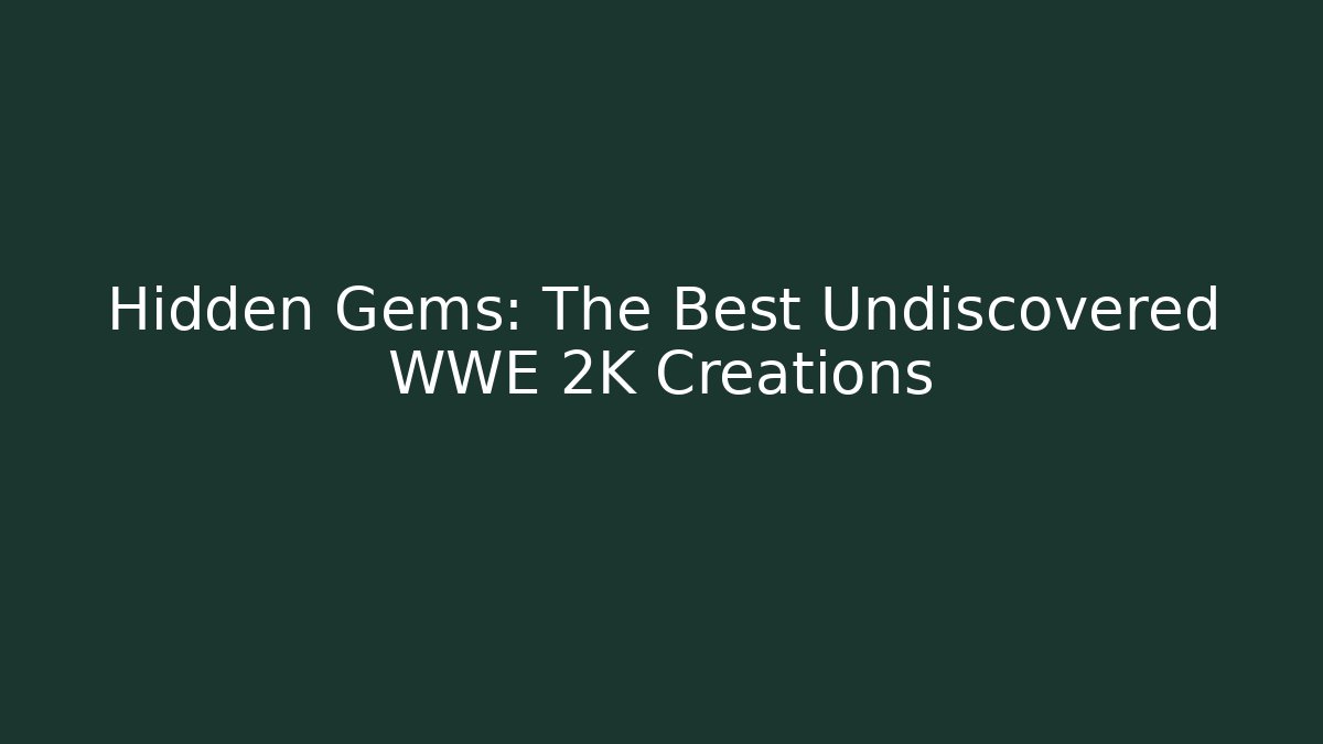 Hidden Gems: The Best Undiscovered WWE 2K Creations