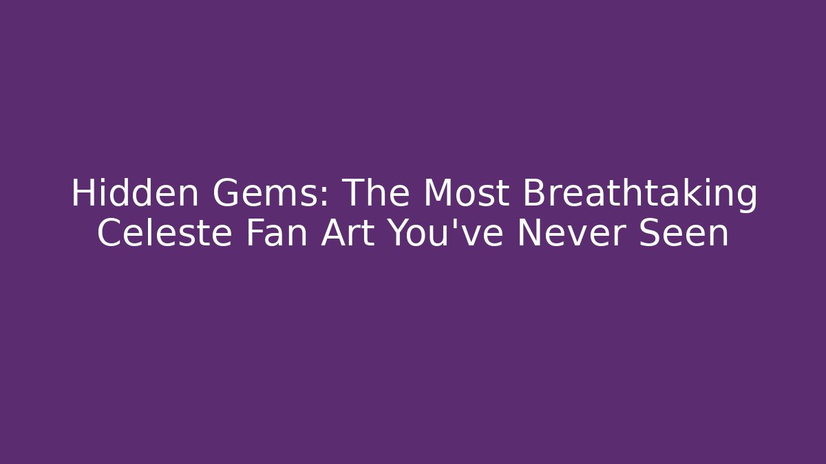 Hidden Gems: The Most Breathtaking Celeste Fan Art You've Never Seen