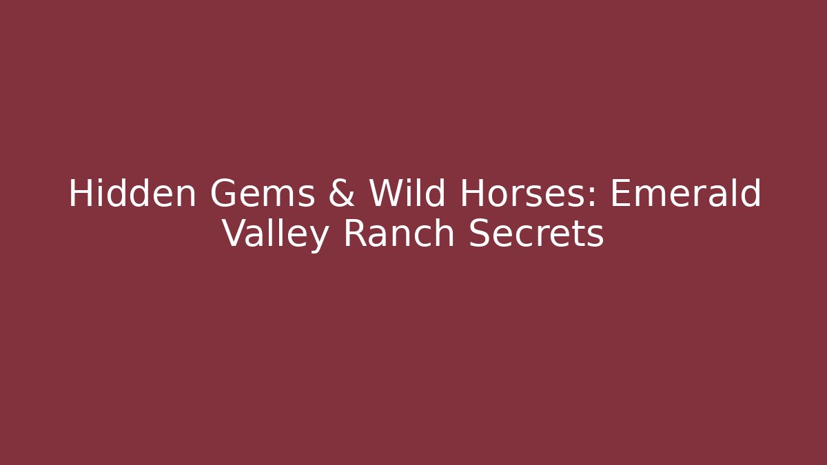 Hidden Gems & Wild Horses: Emerald Valley Ranch Secrets