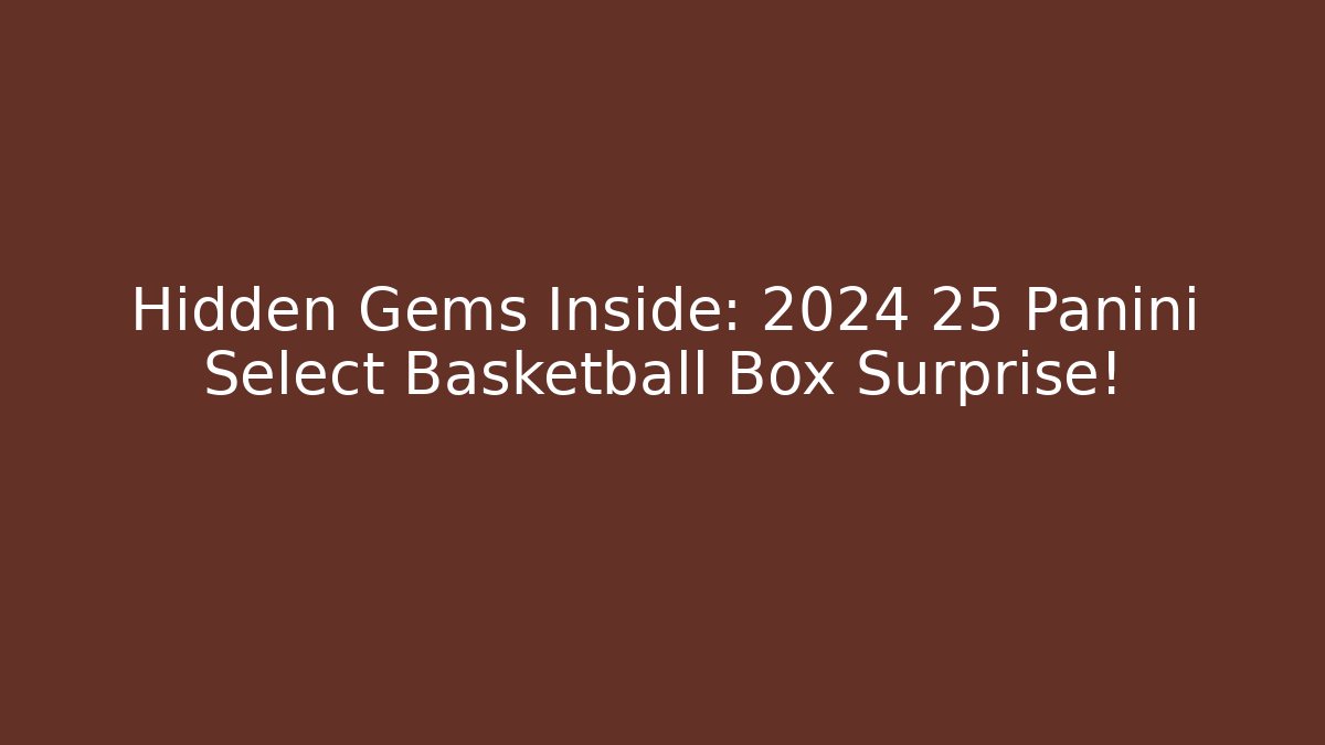 Hidden Gems Inside: 2024 25 Panini Select Basketball Box Surprise!