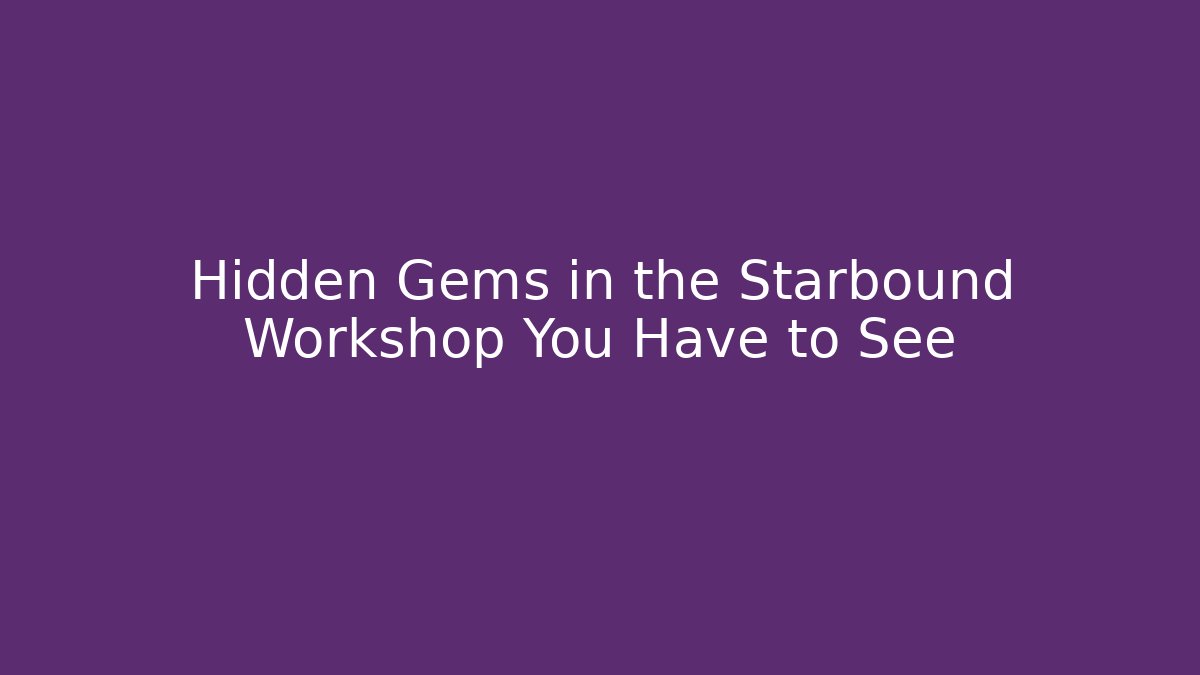 Hidden Gems in the Starbound Workshop You Have to See