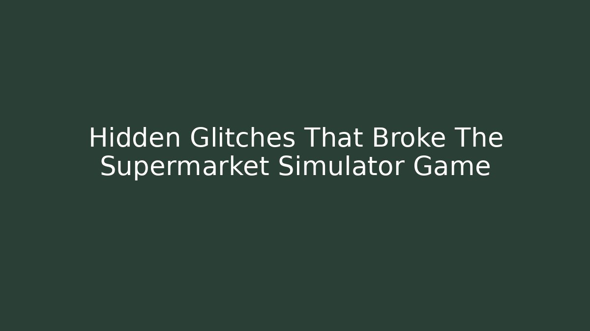 Hidden Glitches That Broke The Supermarket Simulator Game