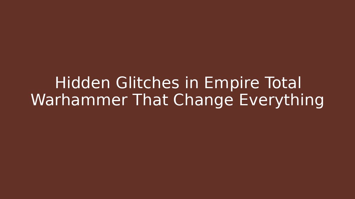 Hidden Glitches in Empire Total Warhammer That Change Everything