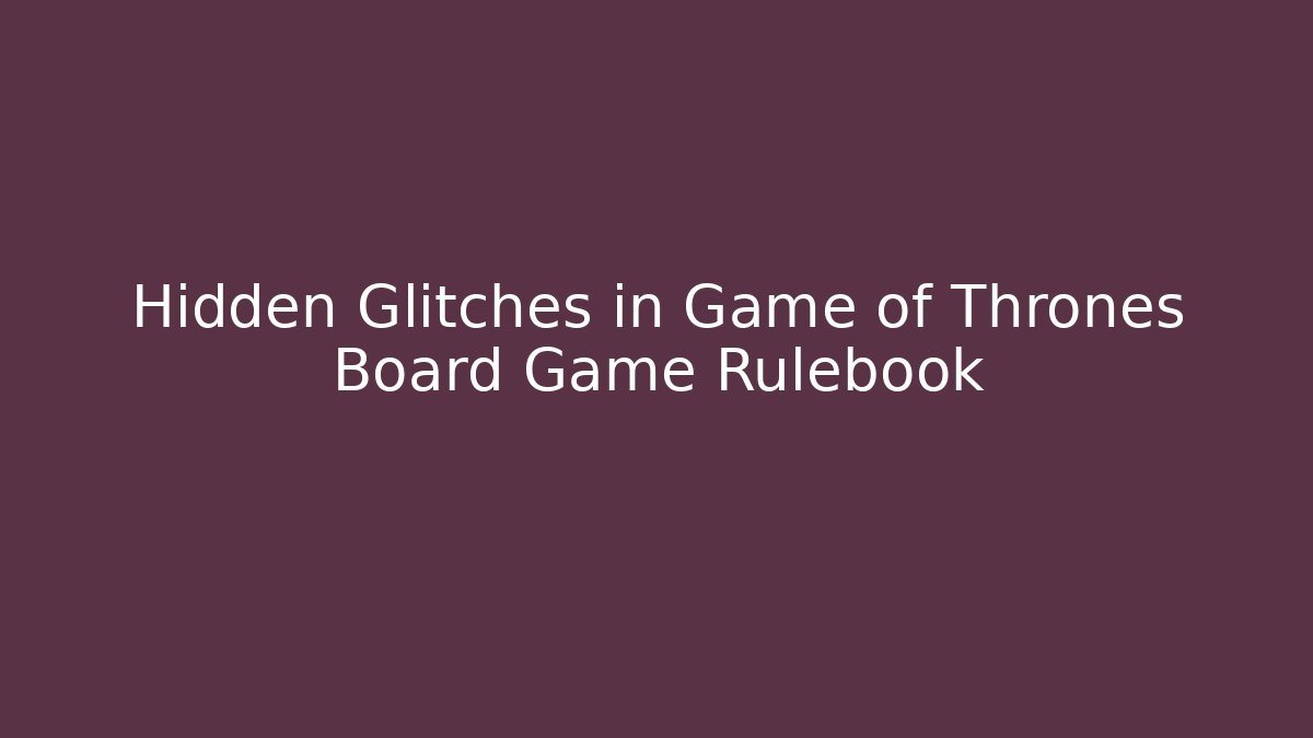 Hidden Glitches in Game of Thrones Board Game Rulebook - Felix Cat Insurance