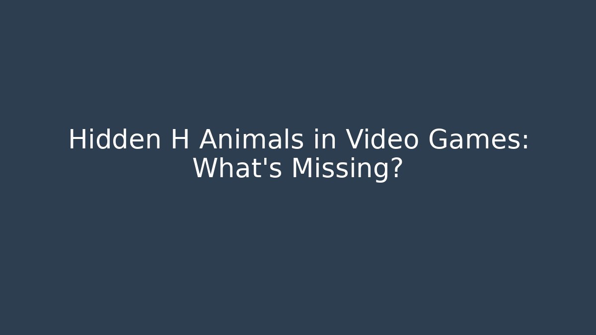 Hidden H Animals in Video Games: What’s Missing?