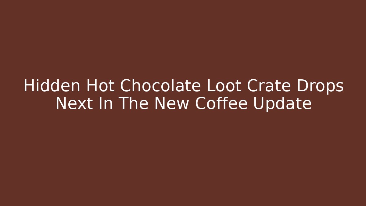 Hidden Hot Chocolate Loot Crate Drops Next In The New Coffee Update
