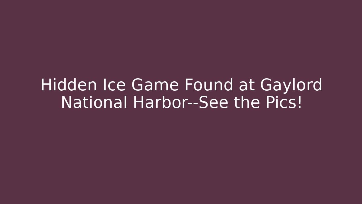 Hidden Ice Game Found at Gaylord National Harbor—See the Pics!