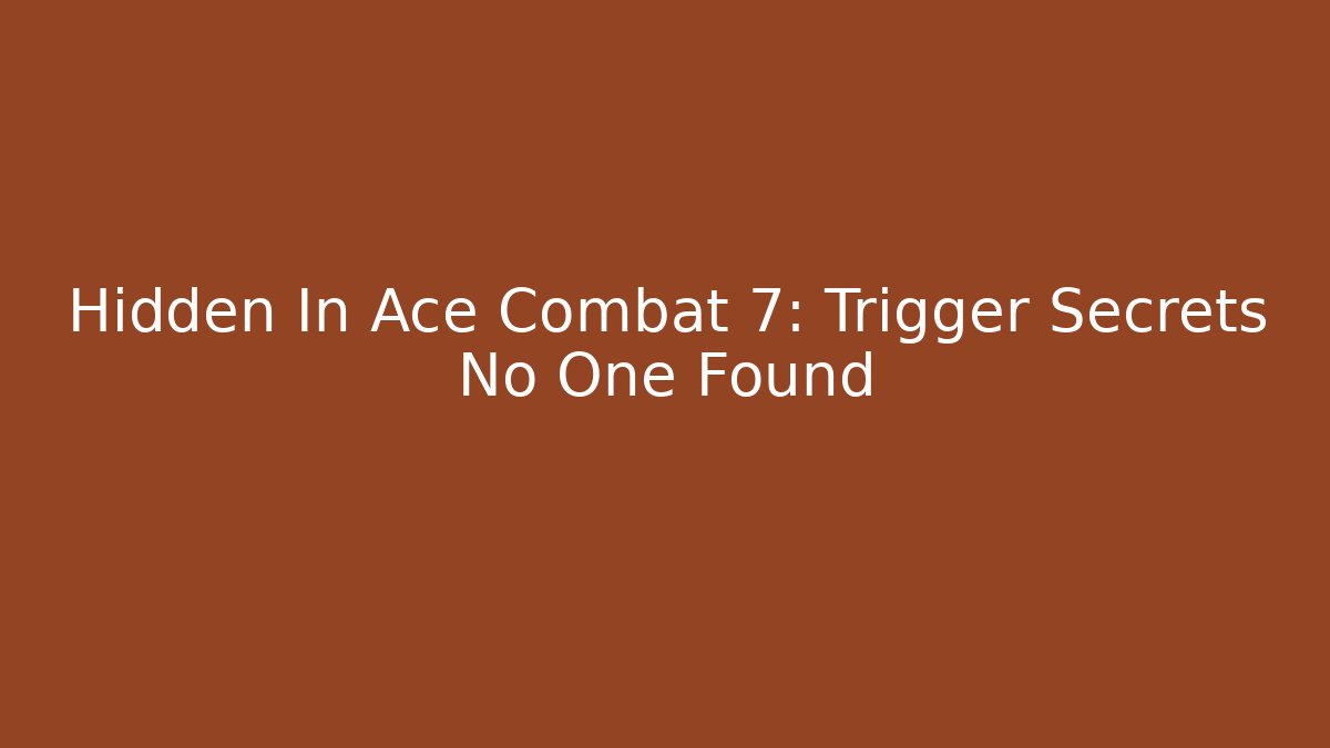Hidden In Ace Combat 7: Trigger Secrets No One Found