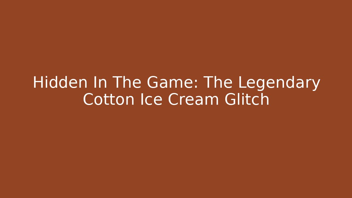 Hidden In The Game: The Legendary Cotton Ice Cream Glitch