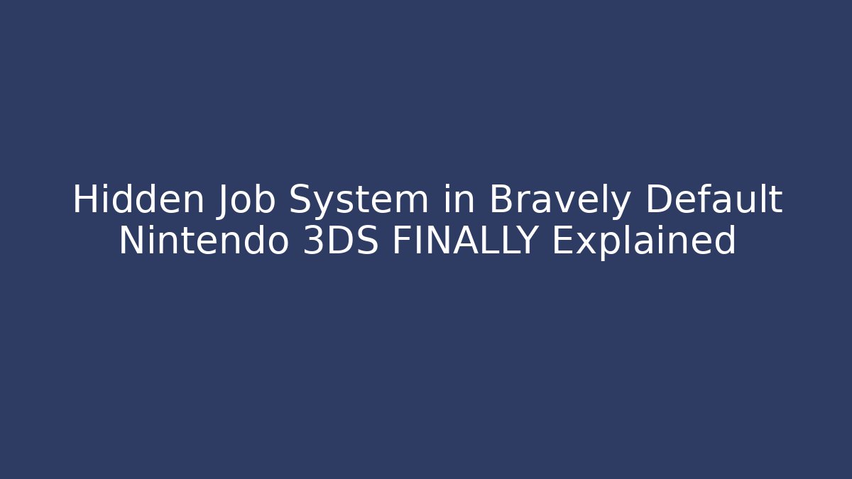 Hidden Job System in Bravely Default Nintendo 3DS FINALLY Explained