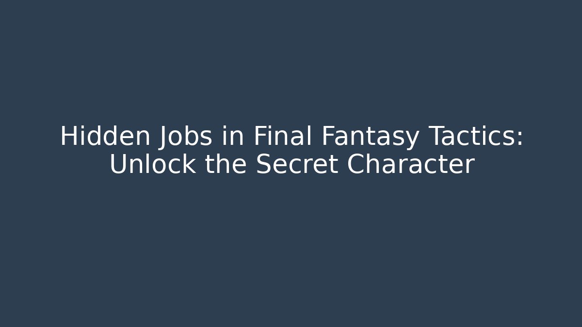 Hidden Jobs in Final Fantasy Tactics: Unlock the Secret Character