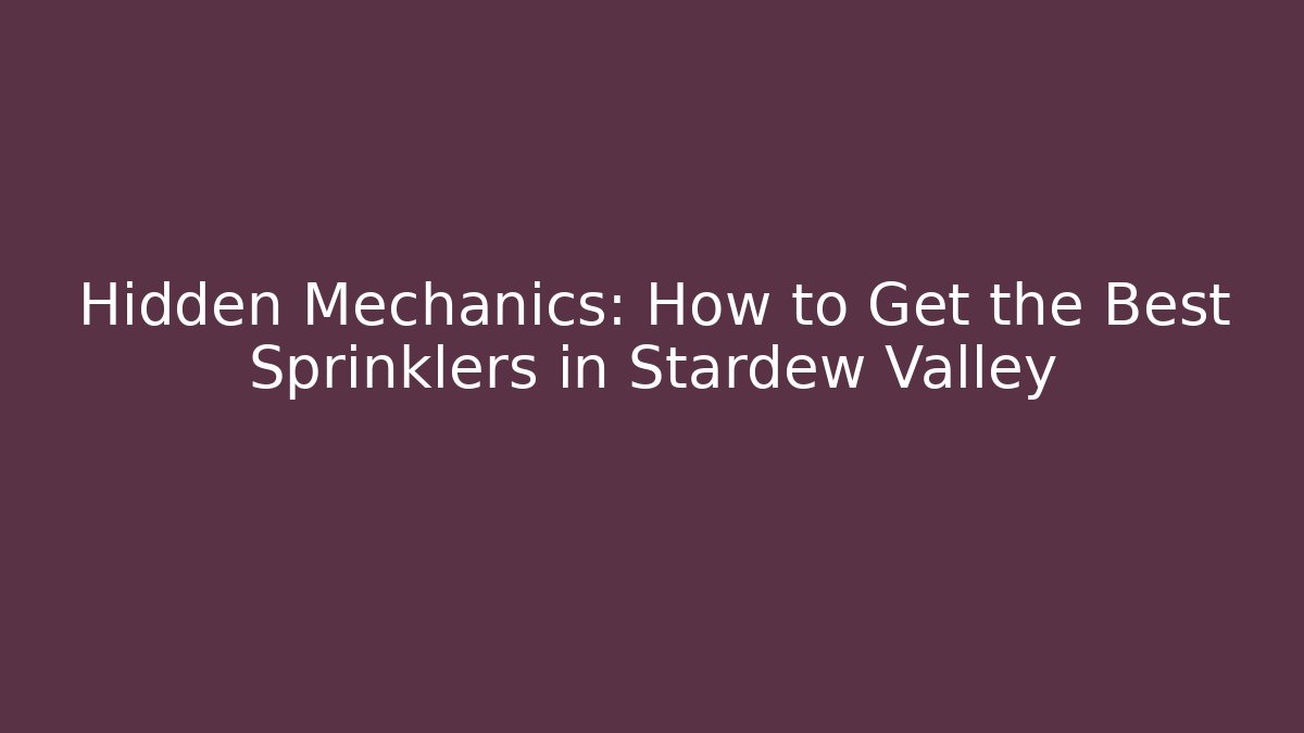 Hidden Mechanics: How to Get the Best Sprinklers in Stardew Valley