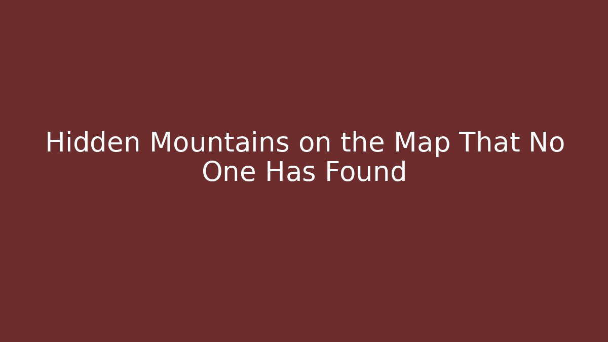 Hidden Mountains on the Map That No One Has Found