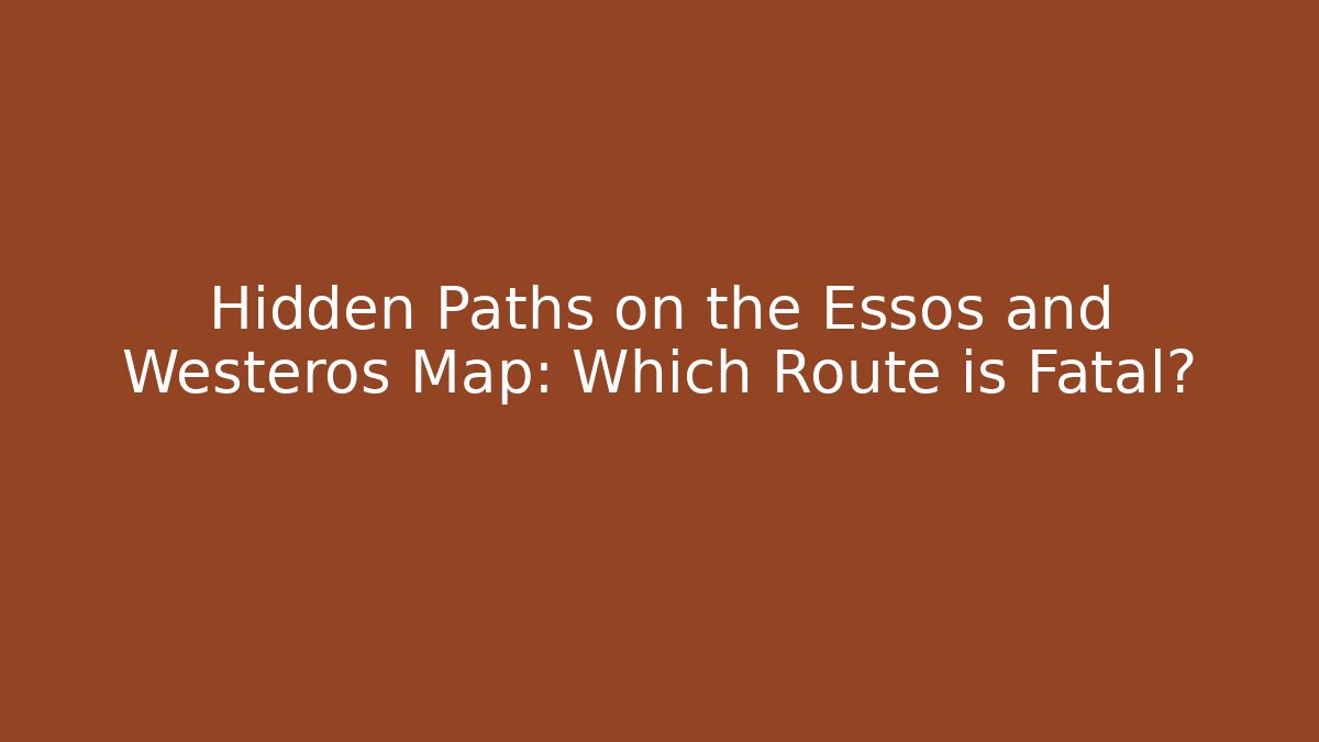 Hidden Paths on the Essos and Westeros Map: Which Route is Fatal? - Felix Cat Insurance