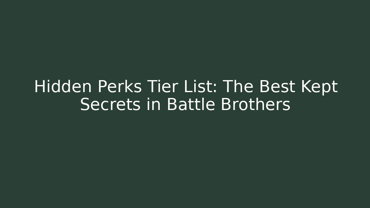 Hidden Perks Tier List: The Best Kept Secrets in Battle Brothers