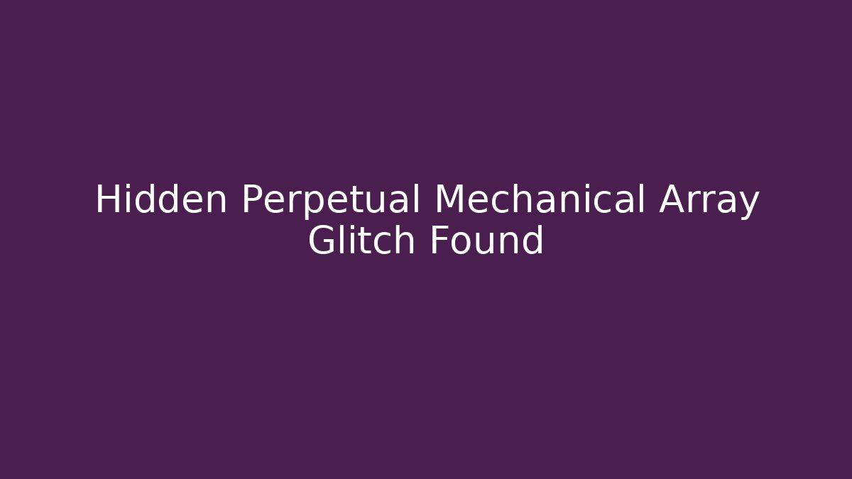 Hidden Perpetual Mechanical Array Glitch Found