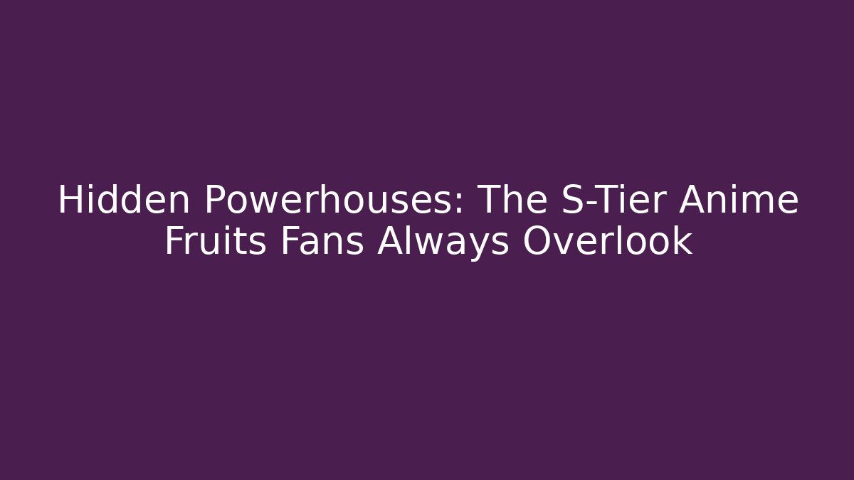 Hidden Powerhouses: The S-Tier Anime Fruits Fans Always Overlook