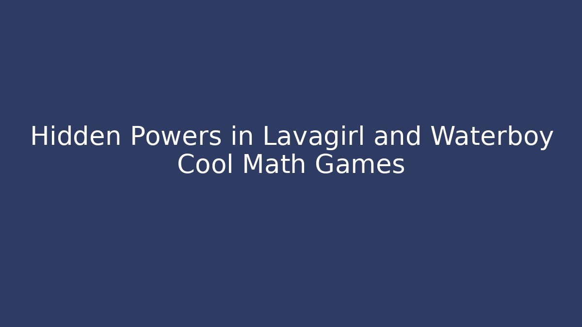 Hidden Powers in Lavagirl and Waterboy Cool Math Games