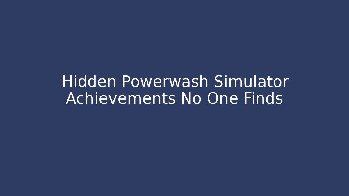 Hidden Powerwash Simulator Achievements No One Finds