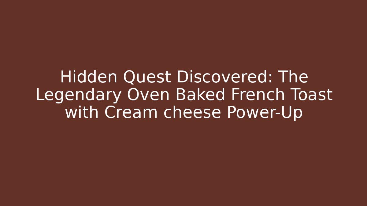Hidden Quest Discovered: The Legendary Oven Baked French Toast with Cream cheese Power-Up