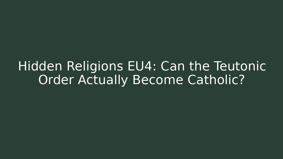 Hidden Religions EU4: Can the Teutonic Order Actually Become Catholic?