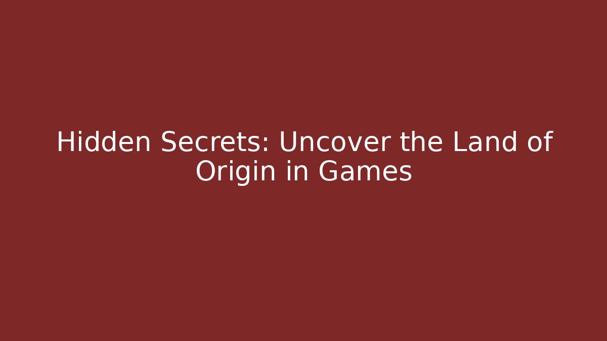 Hidden Secrets: Uncover the Land of Origin in Games