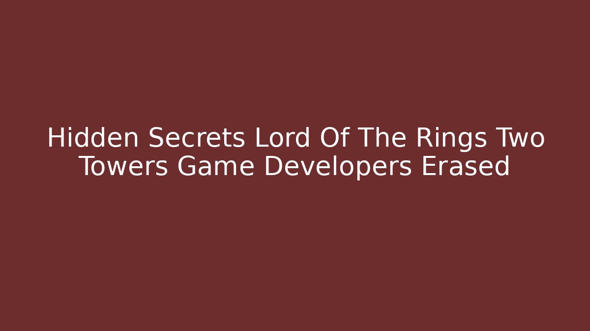 Hidden Secrets Lord Of The Rings Two Towers Game Developers Erased