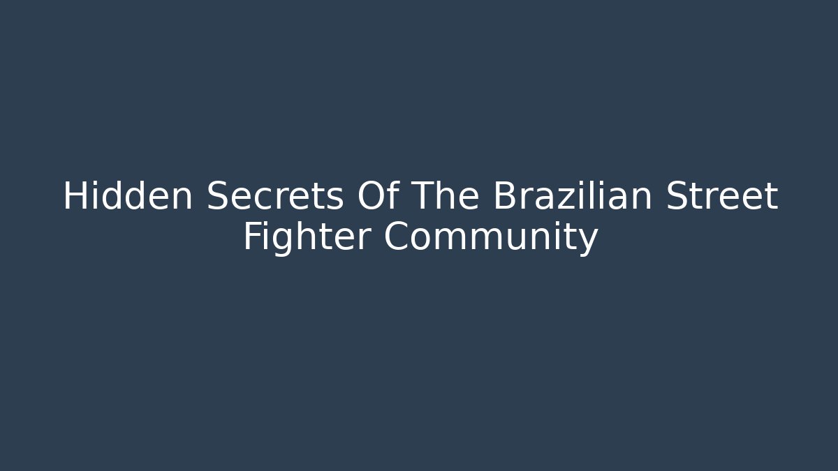 Hidden Secrets Of The Brazilian Street Fighter Community