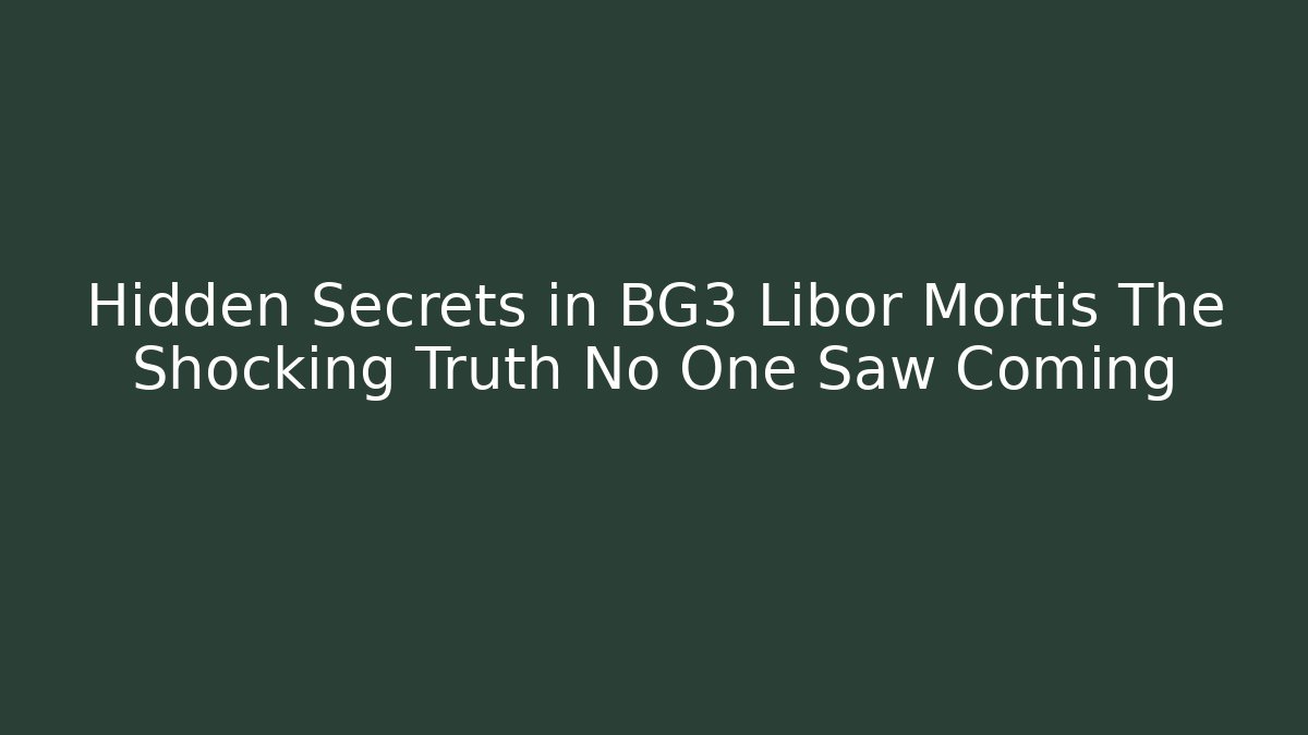 Hidden Secrets in BG3 Libor Mortis The Shocking Truth No One Saw Coming