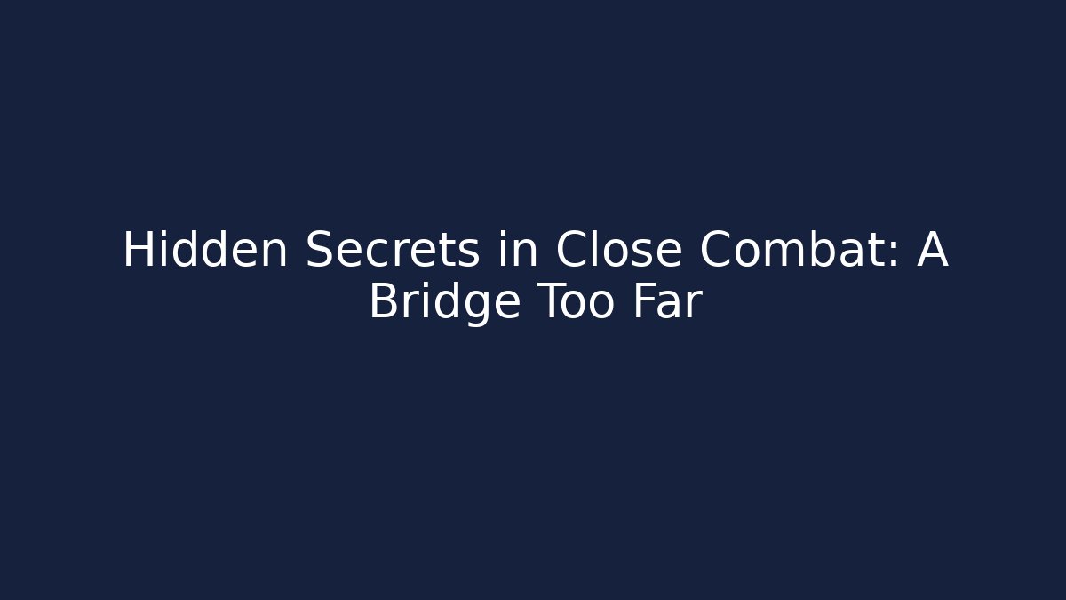 Hidden Secrets in Close Combat: A Bridge Too Far