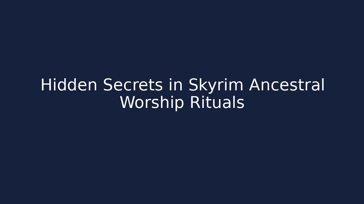 Hidden Secrets in Skyrim Ancestral Worship Rituals