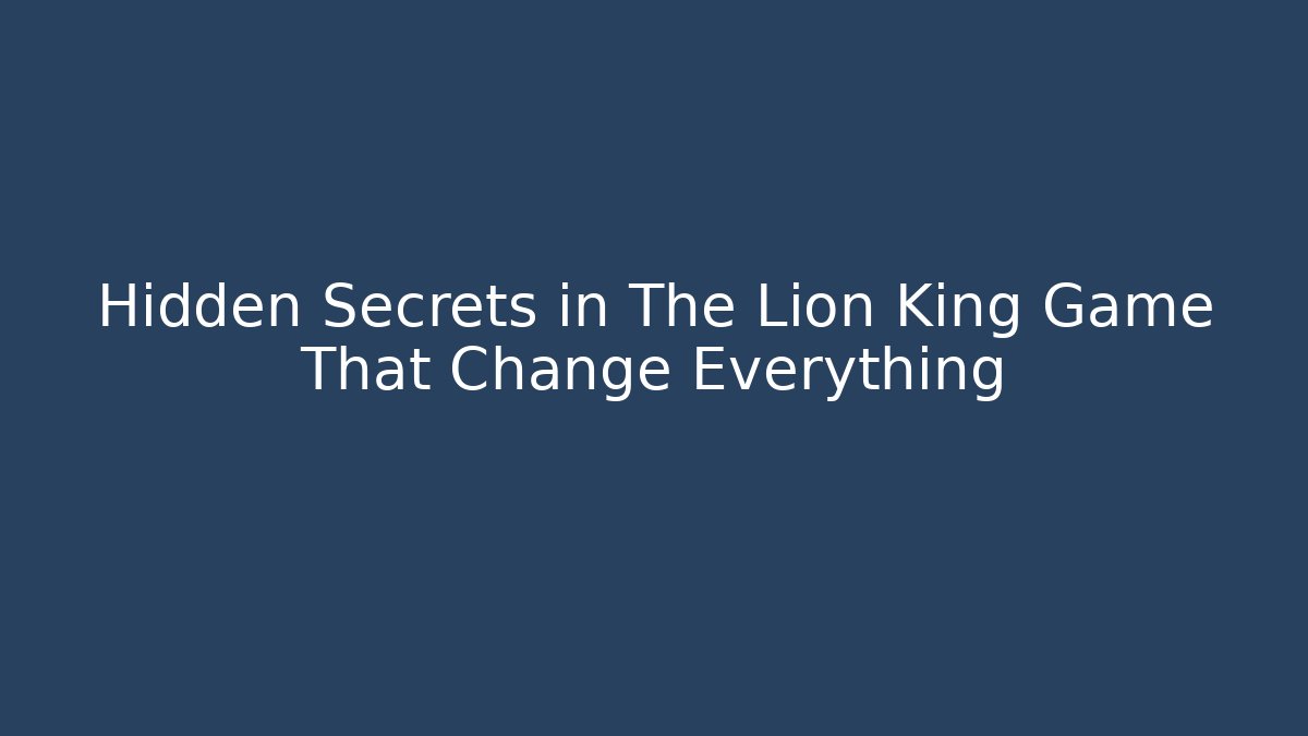 Hidden Secrets in The Lion King Game That Change Everything