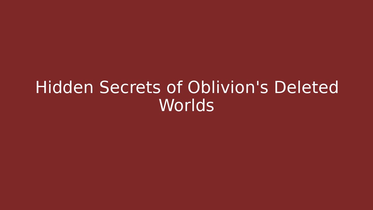 Hidden Secrets of Oblivion's Deleted Worlds