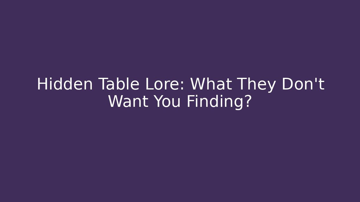 Hidden Table Lore: What They Don't Want You Finding?