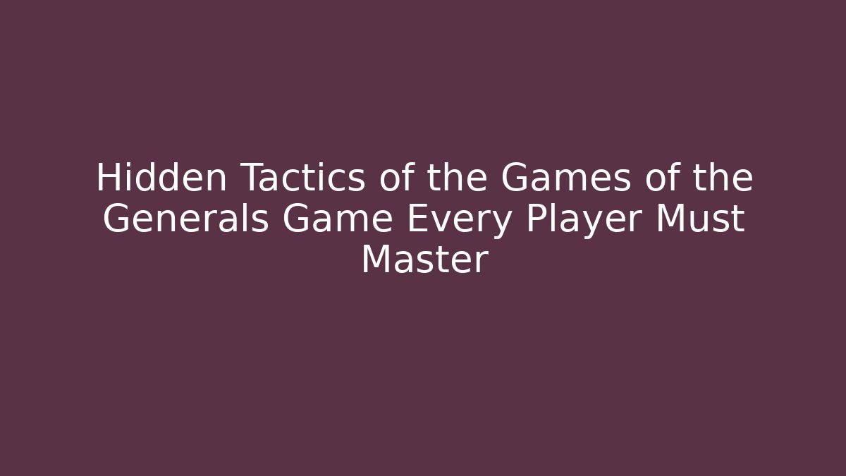 Hidden Tactics of the Games of the Generals Game Every Player Must Master