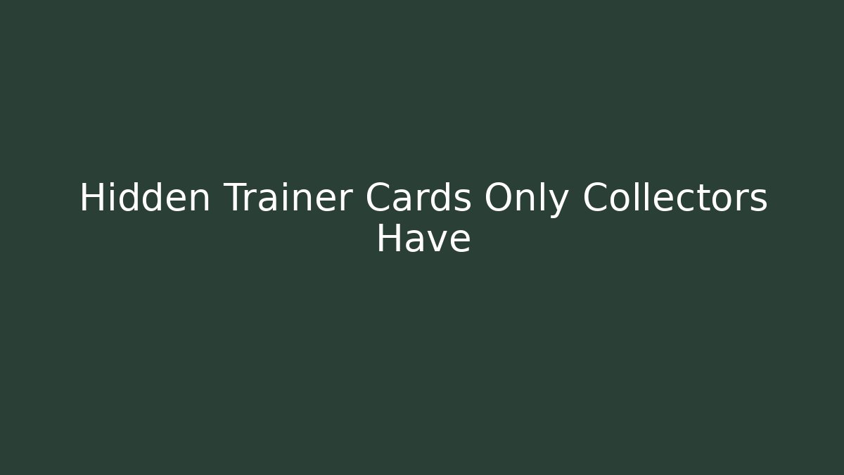 Hidden Trainer Cards Only Collectors Have