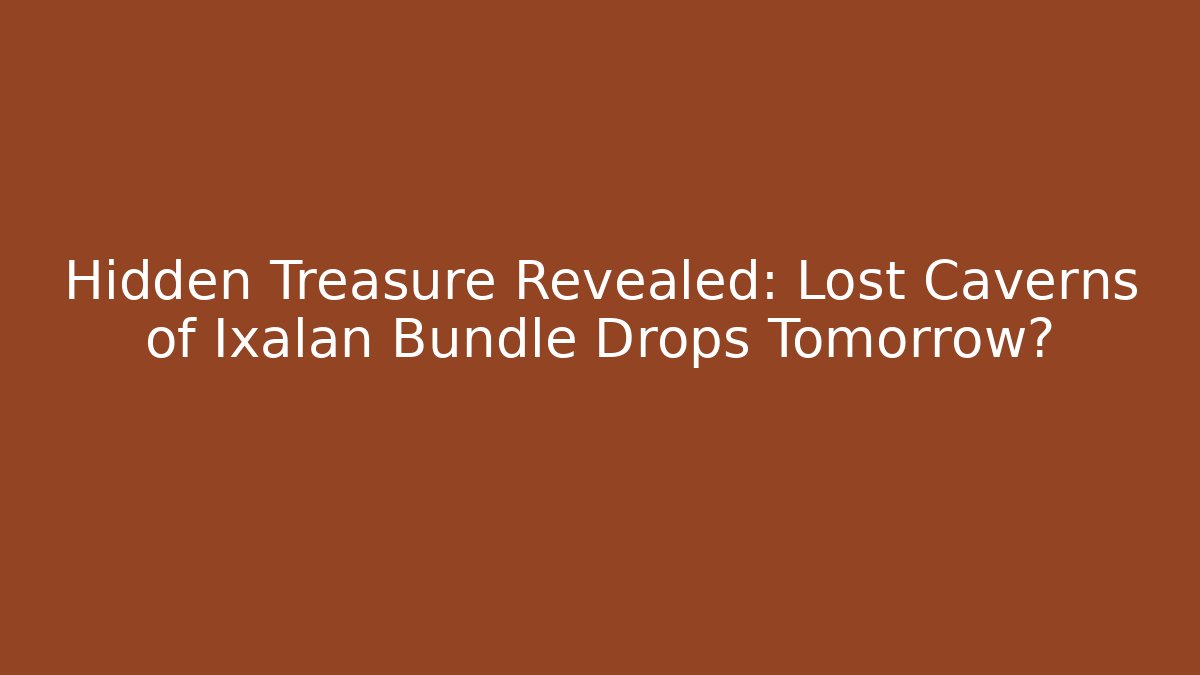 Hidden Treasure Revealed: Lost Caverns of Ixalan Bundle Drops Tomorrow? - Felix Cat Insurance