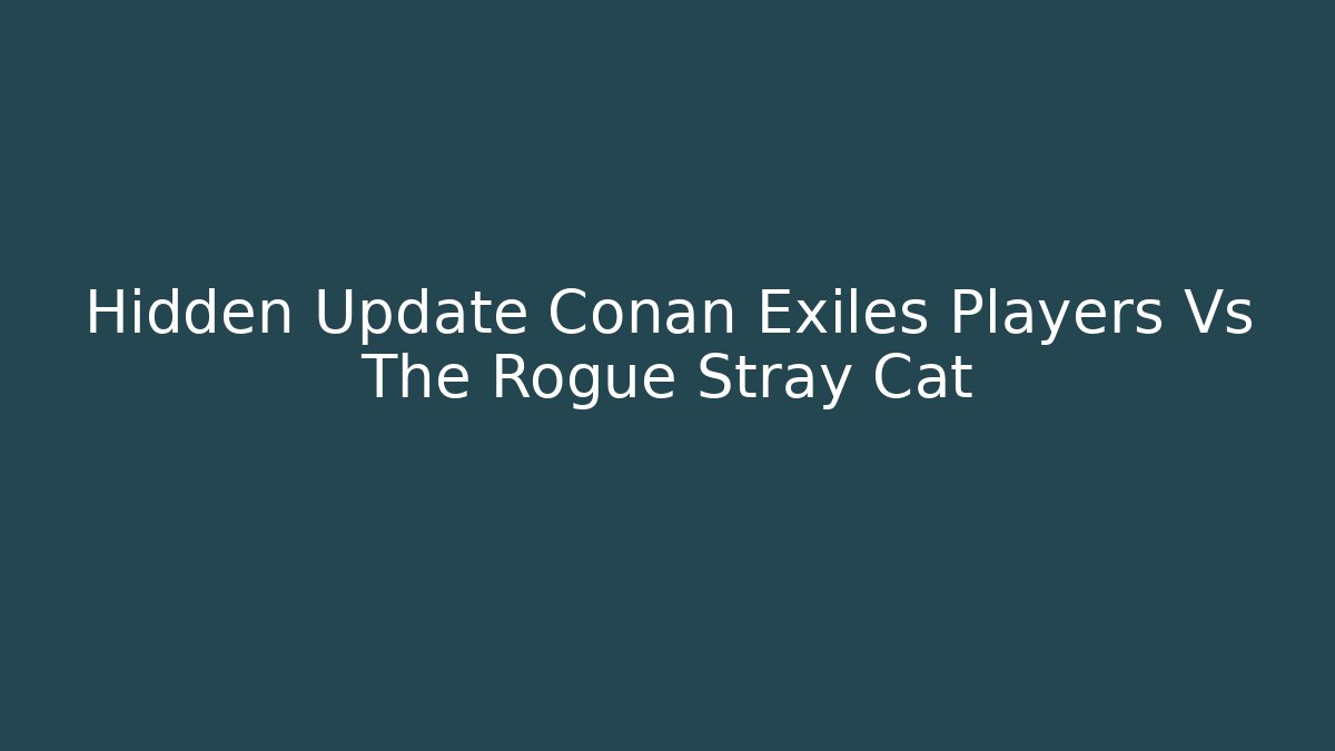 Hidden Update Conan Exiles Players Vs The Rogue Stray Cat