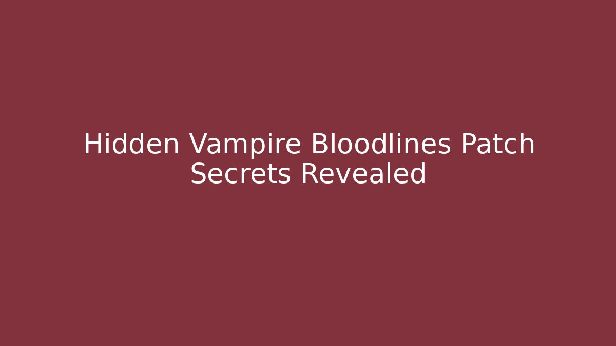 Hidden Vampire Bloodlines Patch Secrets Revealed