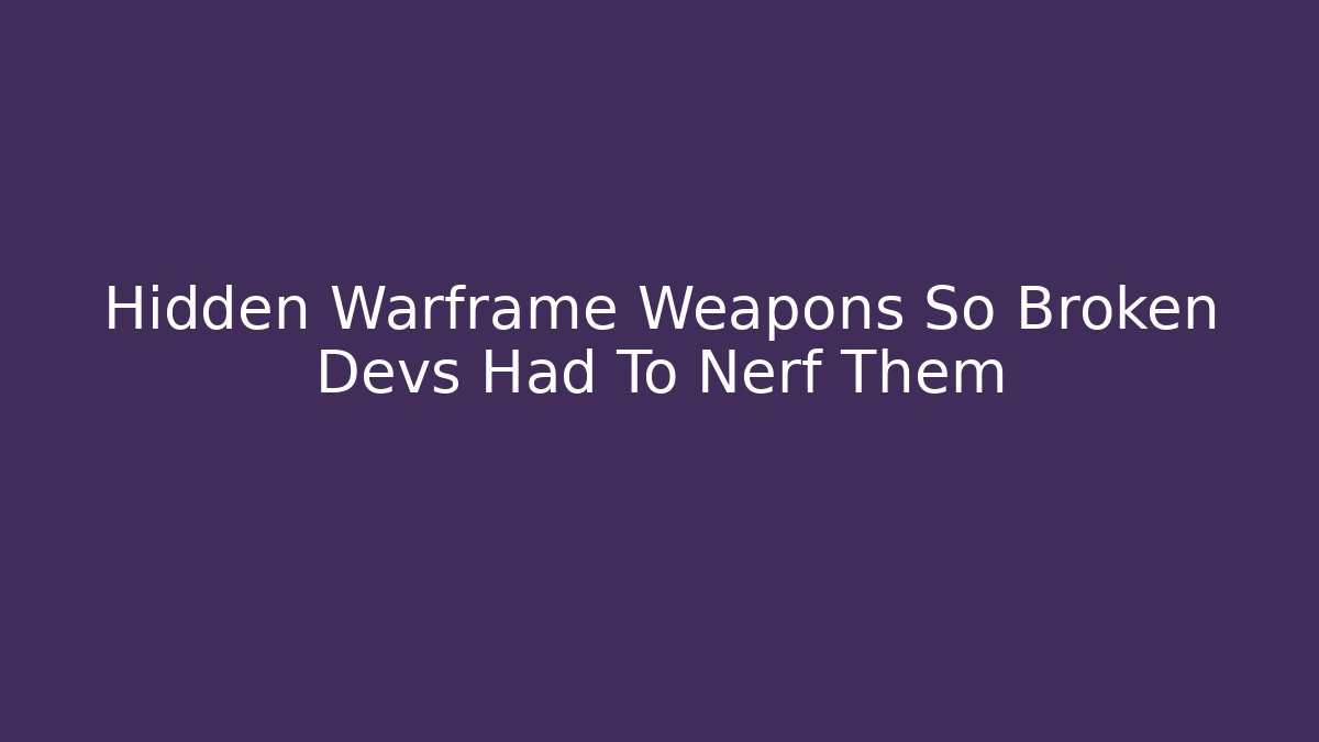 Hidden Warframe Weapons So Broken Devs Had To Nerf Them