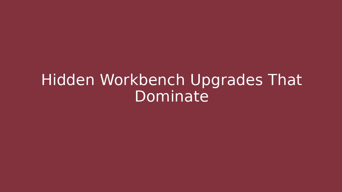 Hidden Workbench Upgrades That Dominate