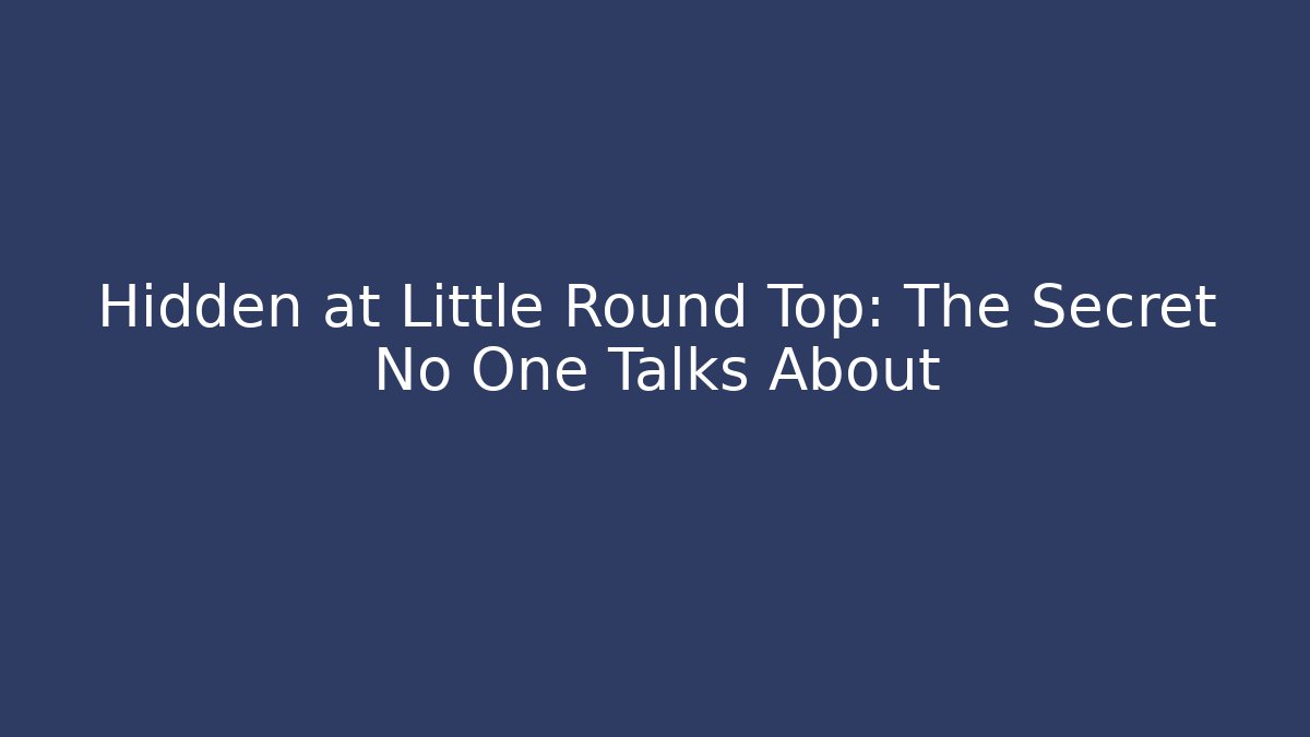 Hidden at Little Round Top: The Secret No One Talks About