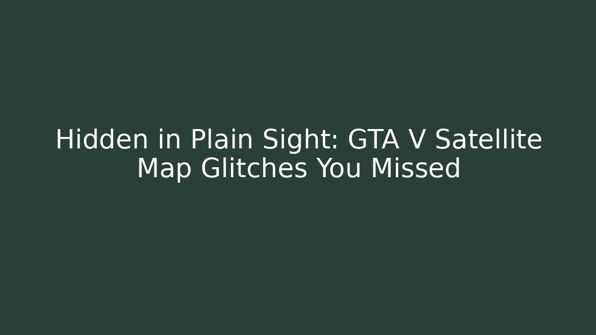 Hidden in Plain Sight: GTA V Satellite Map Glitches You Missed
