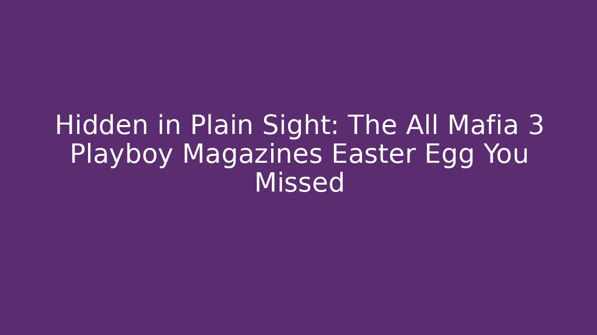 Hidden in Plain Sight: The All Mafia 3 Playboy Magazines Easter Egg You Missed