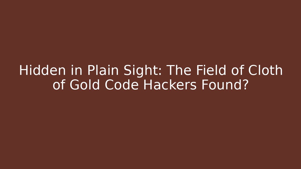 Hidden in Plain Sight: The Field of Cloth of Gold Code Hackers Found?