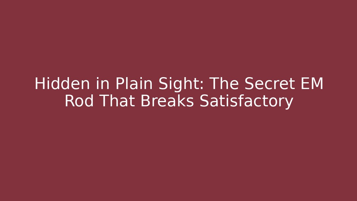 Hidden in Plain Sight: The Secret EM Rod That Breaks Satisfactory