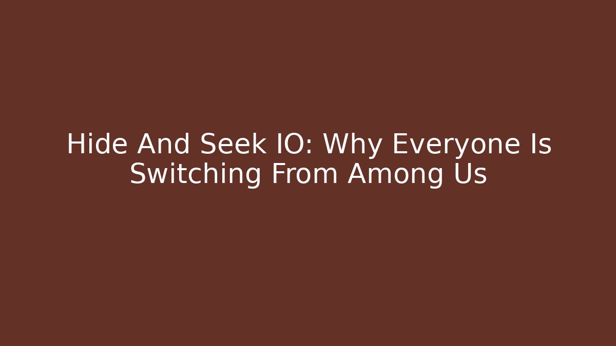 Hide And Seek IO: Why Everyone Is Switching From Among Us
