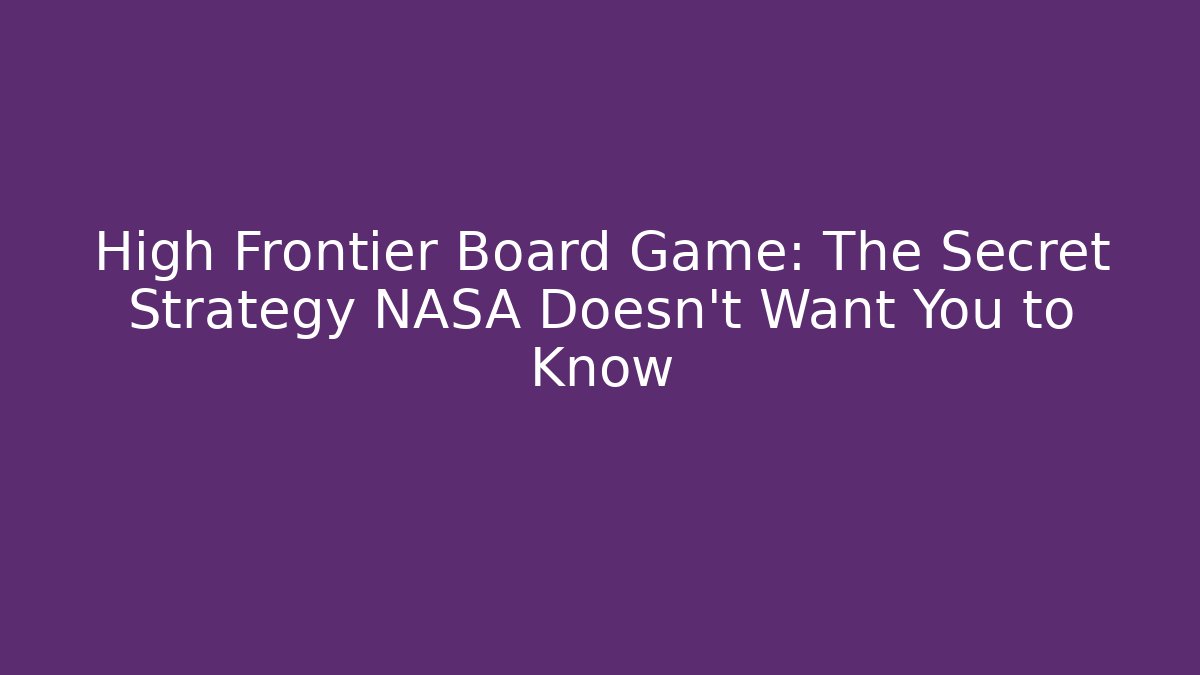 High Frontier Board Game: The Secret Strategy NASA Doesn't Want You to Know