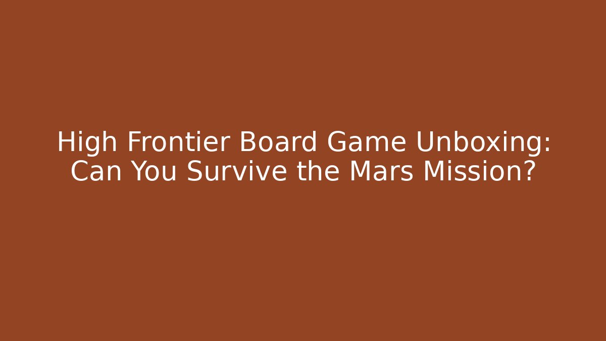 High Frontier Board Game Unboxing: Can You Survive the Mars Mission?