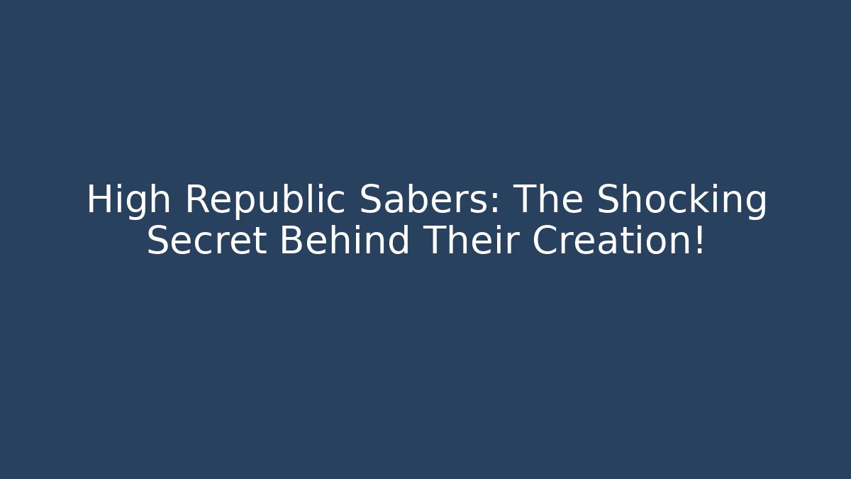 High Republic Sabers: The Shocking Secret Behind Their Creation!